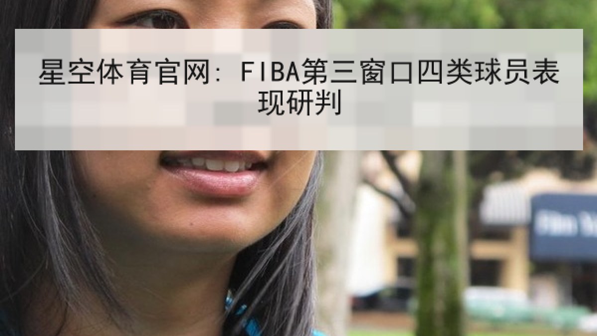 星空体育官网: FIBA第三窗口四类球员表现研判