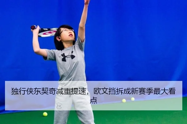独行侠东契奇减重提速，欧文挡拆成新赛季最大看点