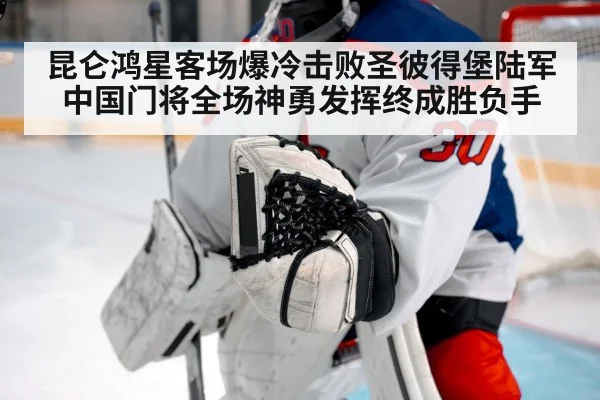 昆仑鸿星客场爆冷击败圣彼得堡陆军 中国门将全场神勇发挥终成胜负手
