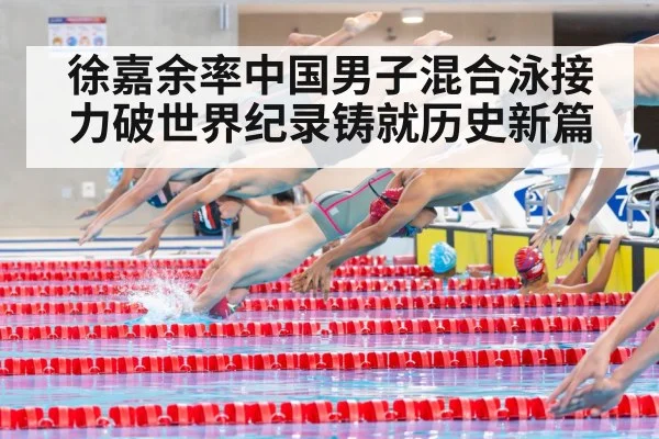 徐嘉余率中国男子混合泳接力破世界纪录铸就历史新篇