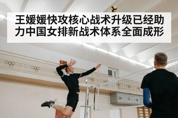王媛媛快攻核心战术升级已经助力中国女排新战术体系全面成形