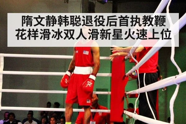 隋文静韩聪退役后首执教鞭 花样滑冰双人滑新星火速上位