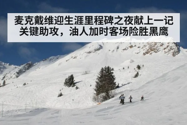 麦克戴维迎生涯里程碑之夜献上一记关键助攻,油人加时客场险胜黑鹰