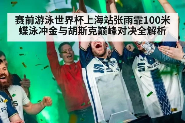 赛前游泳世界杯上海站张雨霏100米蝶泳冲金与胡斯克巅峰对决全解析